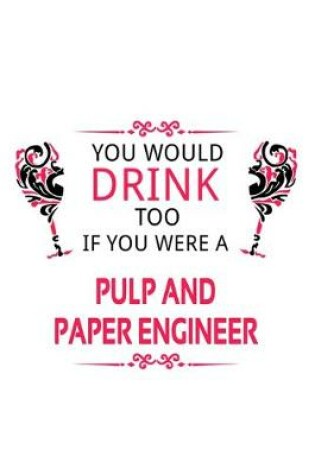 Cover of You Would Drink Too If You Were A Pulp And Paper Engineer