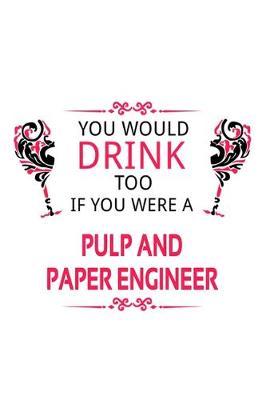 Book cover for You Would Drink Too If You Were A Pulp And Paper Engineer