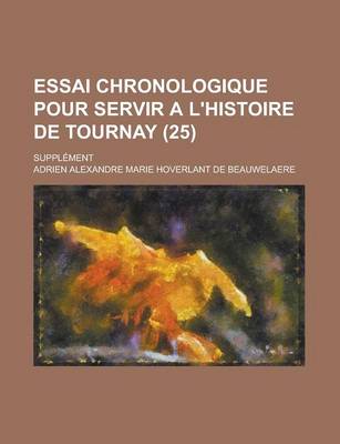 Book cover for Essai Chronologique Pour Servir A L'Histoire de Tournay; Supplement (25)