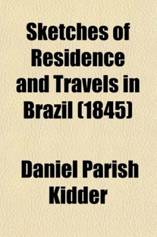 Cover of Sketches of Residence and Travels in Brazil (Volume 1); Embracing Historical and Geographical Notices of the Empire and Its Several Provinces