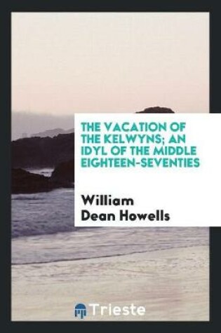 Cover of The Vacation of the Kelwyns; An Idyl of the Middle Eighteen-Seventies