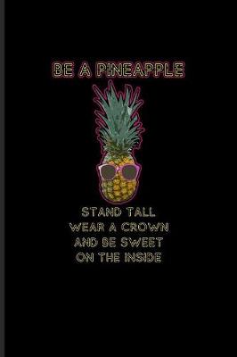 Book cover for Be A Pineapple Stand Tall Wear A Crown And Be Sweet On The Inside