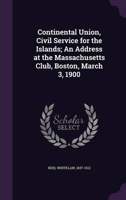 Book cover for Continental Union, Civil Service for the Islands; An Address at the Massachusetts Club, Boston, March 3, 1900