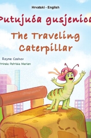Cover of The Traveling Caterpillar (Croatian English Bilingual Book for Kids)