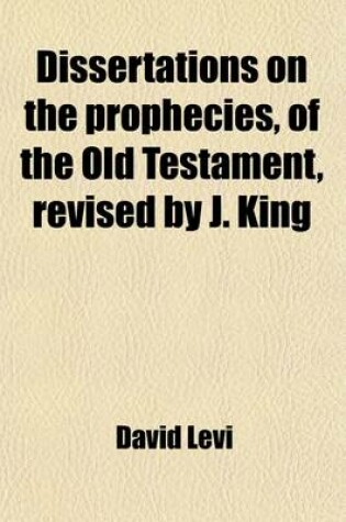 Cover of Dissertations on the Prophecies, of the Old Testament, Revised by J. King