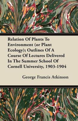 Book cover for Relation Of Plants To Environment (or Plant Ecology); Outlines Of A Course Of Lectures Delivered In The Summer School Of Cornell University, 1903-1904