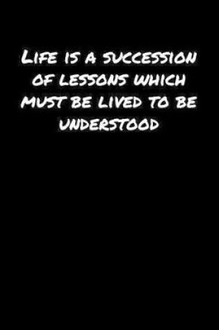 Cover of Life Is A Succession Of Lessons Which Must Be Lived To Be Understood