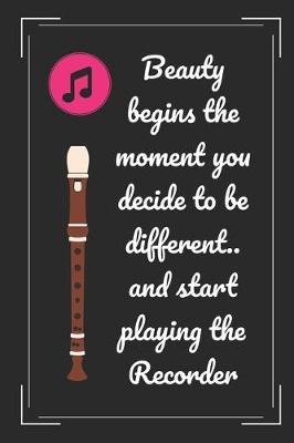 Book cover for Beauty Begins The Moment You Decide To Be Different.. And Start Playing The Recorder