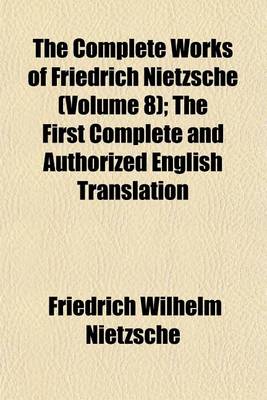 Book cover for The Complete Works of Friedrich Nietzsche (Volume 8); The First Complete and Authorized English Translation