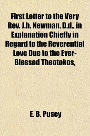 Cover of First Letter to the Very REV. J.H. Newman, D.D., in Explanation Chiefly in Regard to the Reverential Love Due to the Ever-Blessed Theotokos,