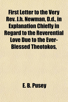 Book cover for First Letter to the Very REV. J.H. Newman, D.D., in Explanation Chiefly in Regard to the Reverential Love Due to the Ever-Blessed Theotokos,