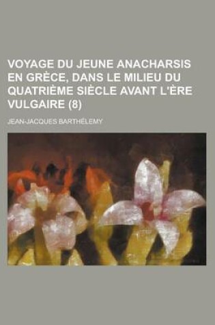 Cover of Voyage Du Jeune Anacharsis En Grece, Dans Le Milieu Du Quatrieme Siecle Avant L'Ere Vulgaire (8)