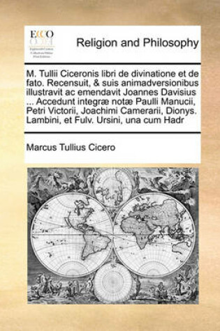 Cover of M. Tullii Ciceronis libri de divinatione et de fato. Recensuit, & suis animadversionibus illustravit ac emendavit Joannes Davisius ... Accedunt integrae notae Paulli Manucii, Petri Victorii, Joachimi Camerarii, Dionys. Lambini, et Fulv. Ursini, una cum Ha