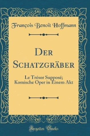 Cover of Der Schatzgräber: Le Trésor Supposé; Komische Oper in Einem Akt (Classic Reprint)