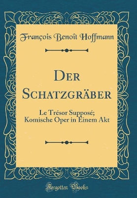 Book cover for Der Schatzgräber: Le Trésor Supposé; Komische Oper in Einem Akt (Classic Reprint)