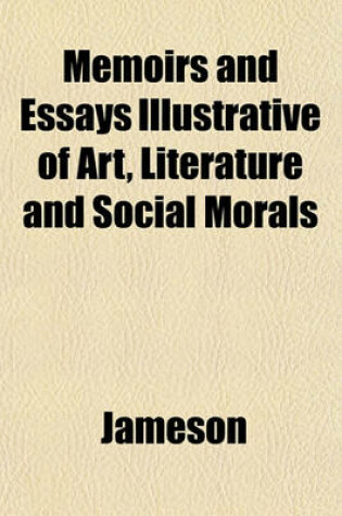 Cover of Memoirs and Essays Illustrative of Art, Literature and Social Morals