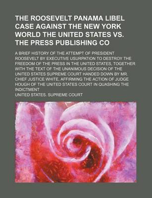 Book cover for The Roosevelt Panama Libel Case Against the New York World the United States vs. the Press Publishing Co; A Brief History of the Attempt of President Roosevelt by Executive Usurpation to Destroy the Freedom of the Press in the United States, Together with