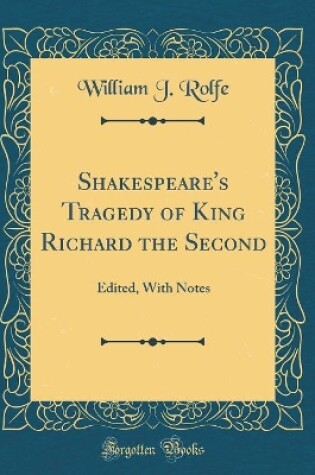 Cover of Shakespeare's Tragedy of King Richard the Second: Edited, With Notes (Classic Reprint)
