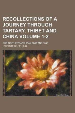 Cover of Recollections of a Journey Through Tartary, Thibet and China; During the Years 1844, 1845 and 1846 Volume 1-2