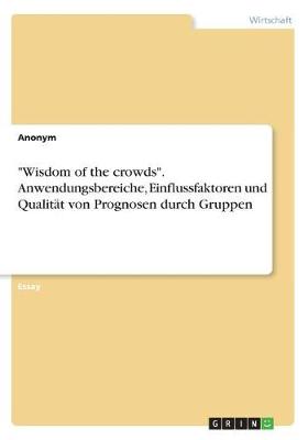 Book cover for "Wisdom of the crowds". Anwendungsbereiche, Einflussfaktoren und Qualit�t von Prognosen durch Gruppen