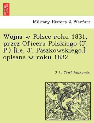 Book cover for Wojna W Polsce Roku 1831, Przez Oficera Polskiego (J. P.) [I.E. J. Paszkowskiego.] Opisana W Roku 1832.