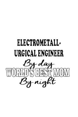 Cover of Electrometall- Urgical Engineer By Day World's Best Mom By Night