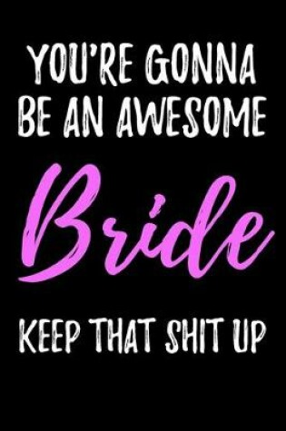 Cover of You're Gonna Be An Awesome Bride Keep That Shit Up