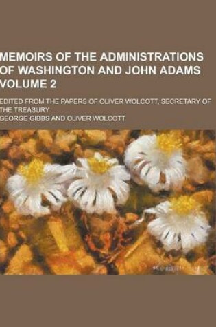 Cover of Memoirs of the Administrations of Washington and John Adams; Edited from the Papers of Oliver Wolcott, Secretary of the Treasury Volume 2