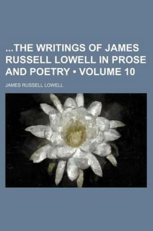 Cover of The Writings of James Russell Lowell in Prose and Poetry Volume 10