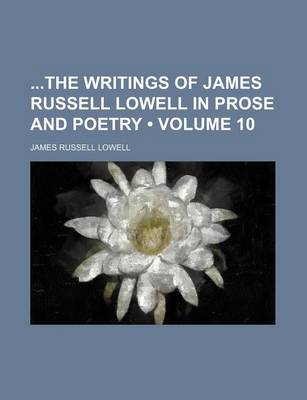 Book cover for The Writings of James Russell Lowell in Prose and Poetry Volume 10