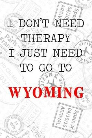 Cover of I Don't Need Therapy I Just Need To Go To Wyoming