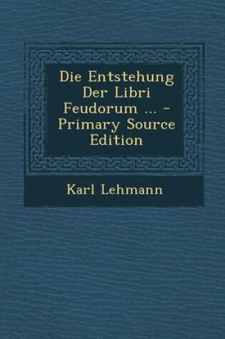 Cover of Die Entstehung Der Libri Feudorum ... - Primary Source Edition