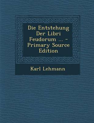 Book cover for Die Entstehung Der Libri Feudorum ... - Primary Source Edition