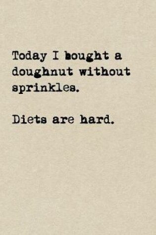 Cover of Today I Bought A Doughnut Without Sprinkles. Diets Are Hard.