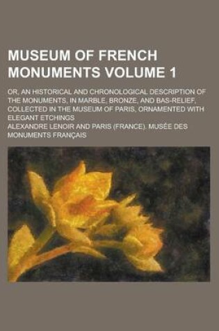 Cover of Museum of French Monuments; Or, an Historical and Chronological Description of the Monuments, in Marble, Bronze, and Bas-Relief, Collected in the Museum of Paris, Ornamented with Elegant Etchings Volume 1