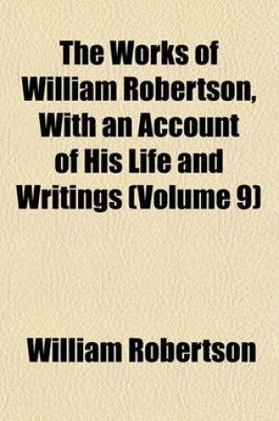 Cover of The Works of William Robertson, with an Account of His Life and Writings (Volume 9)