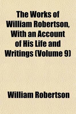 Book cover for The Works of William Robertson, with an Account of His Life and Writings (Volume 9)