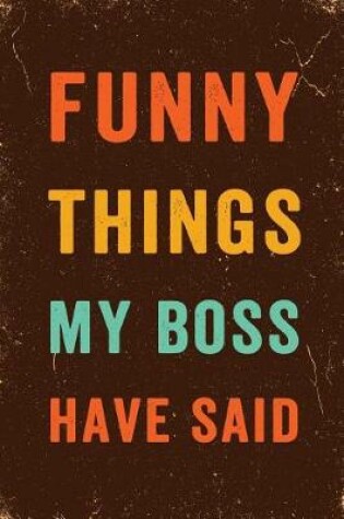 Cover of Funny Things My Boss Has Said Notebook Vintage