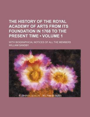 Book cover for The History of the Royal Academy of Arts from Its Foundation in 1768 to the Present Time (Volume 1); With Biographical Notices of All the Members