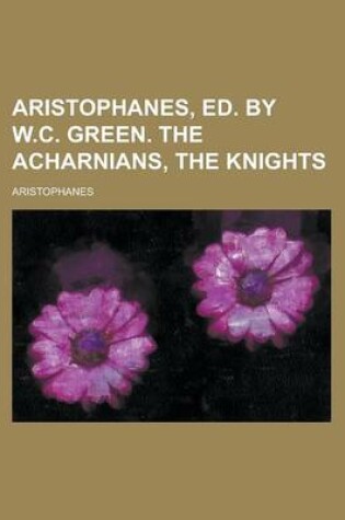 Cover of Aristophanes, Ed. by W.C. Green. the Acharnians, the Knights