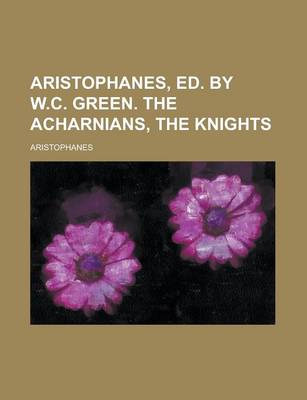 Book cover for Aristophanes, Ed. by W.C. Green. the Acharnians, the Knights