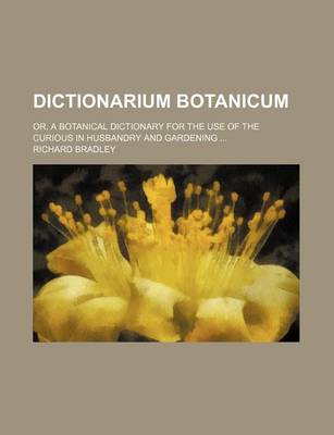 Book cover for Dictionarium Botanicum; Or, a Botanical Dictionary for the Use of the Curious in Husbandry and Gardening ...