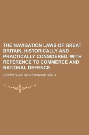 Cover of The Navigation Laws of Great Britain, Historically and Practically Considered, with Reference to Commerce and National Defence