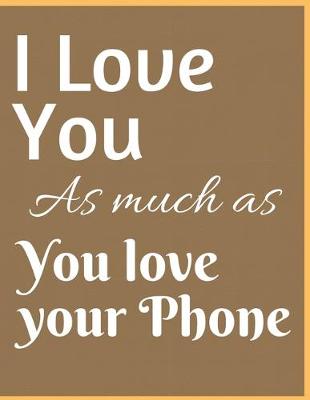 Book cover for I Love You As Much As You Love Your Phone Notebook Journal