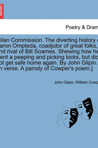 Cover of Milan Commission. the Diverting History of Baron Ompteda, Coadjutor of Great Folks, and Rival of Bill Soames. Shewing How He Went a Peeping and Picking Locks, But Did Not Get Safe Home Again. by John Gilpin. [in Verse. a Parody of Cowper's Poem.]