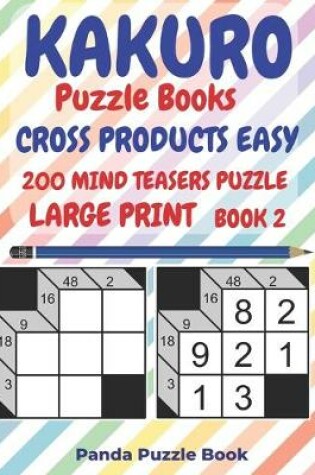 Cover of Kakuro Puzzle Books Cross Products Easy - 200 Mind Teasers Puzzle - Large Print - Book 2