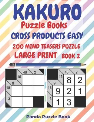 Cover of Kakuro Puzzle Books Cross Products Easy - 200 Mind Teasers Puzzle - Large Print - Book 2