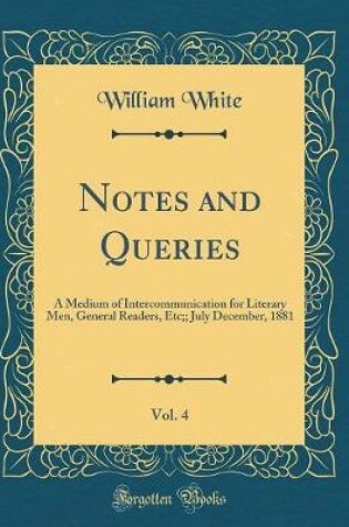 Cover of Notes and Queries, Vol. 4: A Medium of Intercommunication for Literary Men, General Readers, Etc;; July December, 1881 (Classic Reprint)
