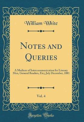 Book cover for Notes and Queries, Vol. 4: A Medium of Intercommunication for Literary Men, General Readers, Etc;; July December, 1881 (Classic Reprint)