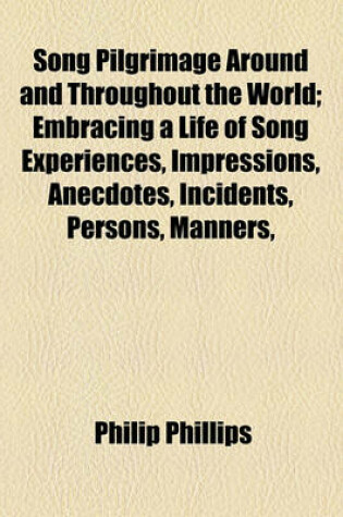 Cover of Song Pilgrimage Around and Throughout the World; Embracing a Life of Song Experiences, Impressions, Anecdotes, Incidents, Persons, Manners,